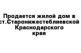 Продается жилой дом в ст.Старонижестеблиевской Краснодарского края